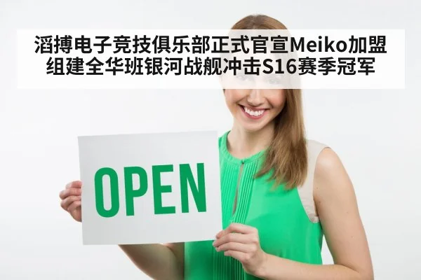 滔搏电子竞技俱乐部正式官宣Meiko加盟组建全华班银河战舰冲击S16赛季冠军