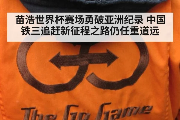 苗浩世界杯赛场勇破亚洲纪录 中国铁三追赶新征程之路仍任重道远