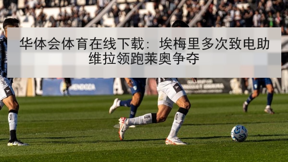 华体会体育在线下载: 埃梅里多次致电助维拉领跑莱奥争夺