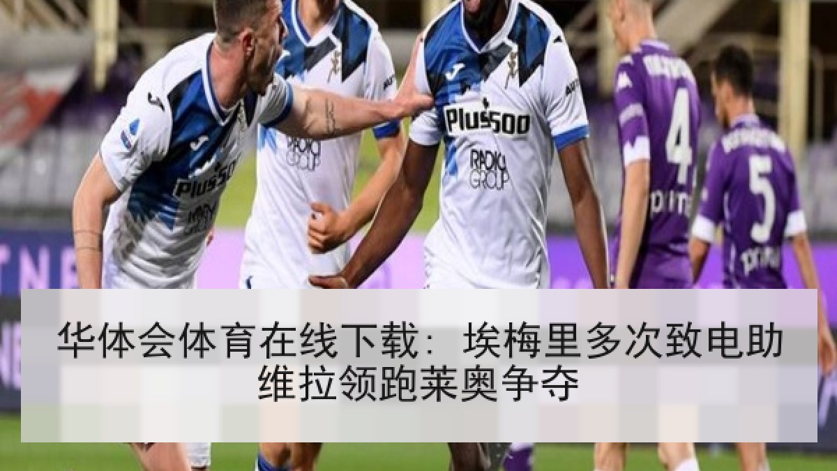 华体会体育在线下载: 埃梅里多次致电助维拉领跑莱奥争夺