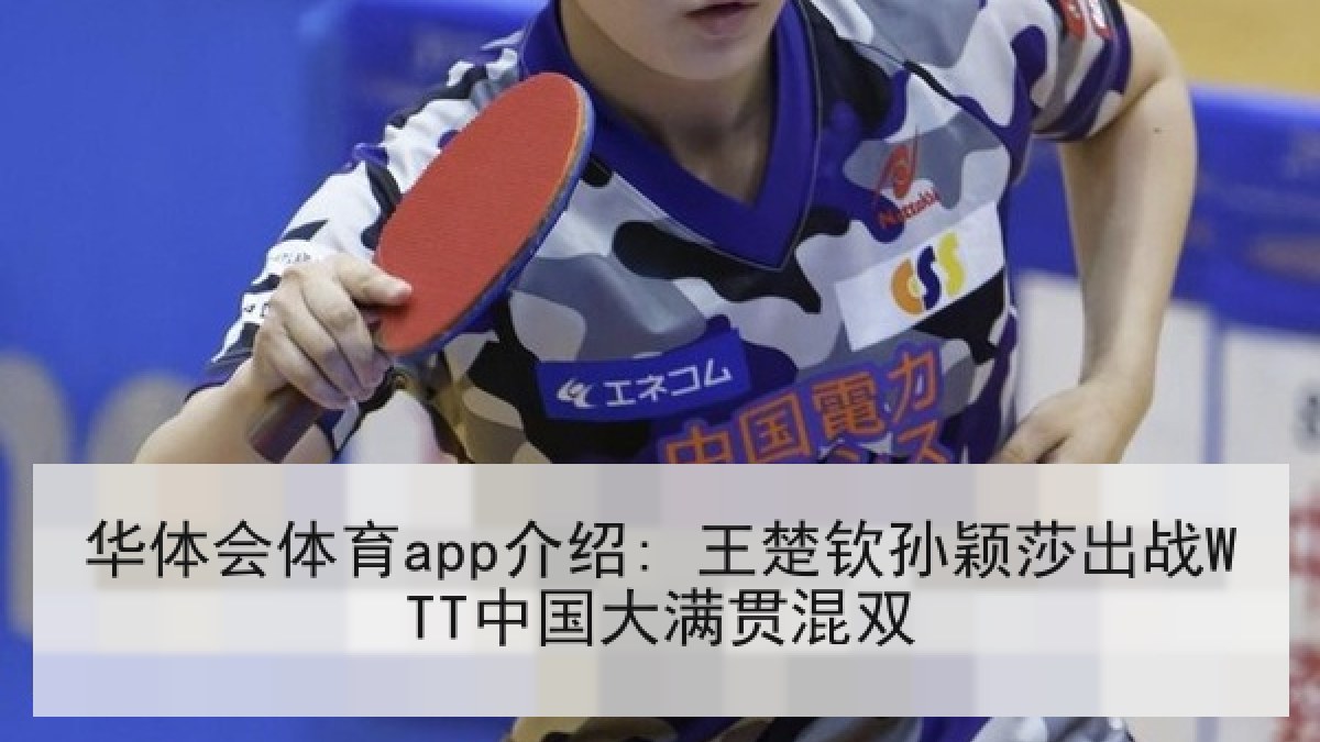 华体会体育app介绍: 王楚钦孙颖莎出战WTT中国大满贯混双