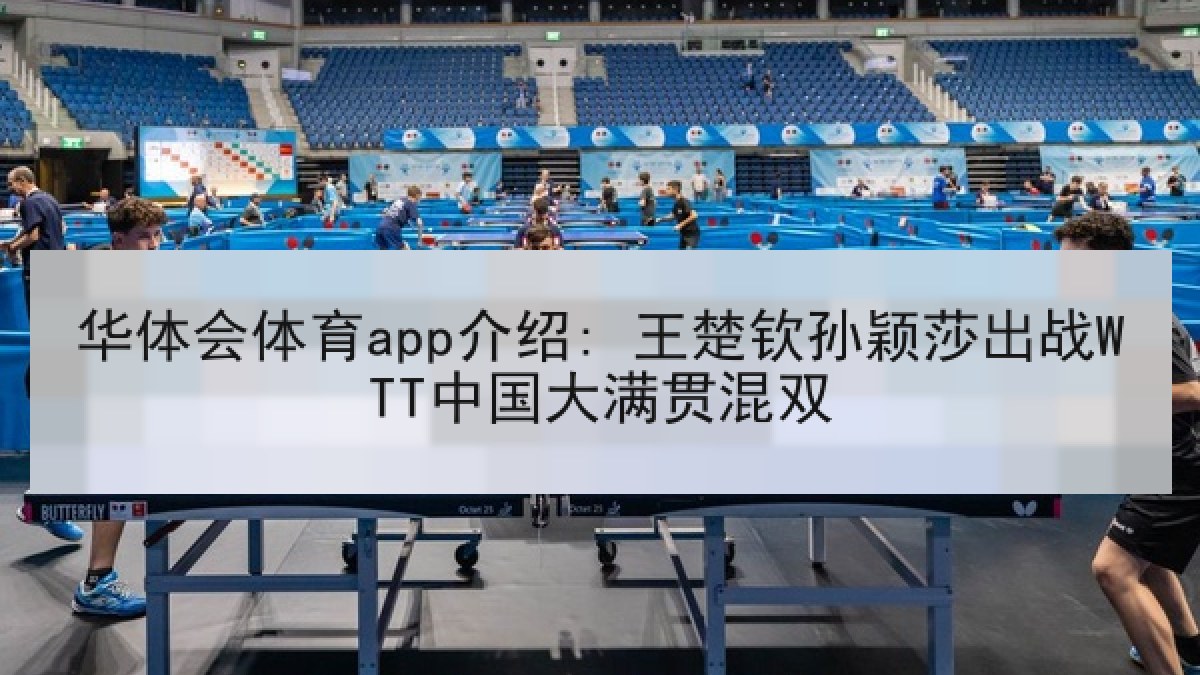 华体会体育app介绍: 王楚钦孙颖莎出战WTT中国大满贯混双