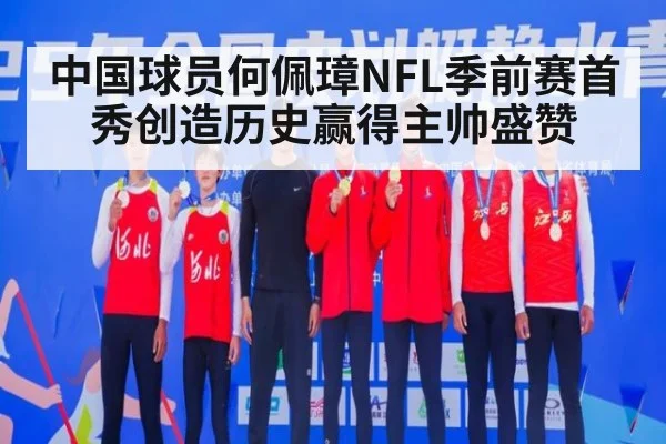 中国球员何佩璋NFL季前赛首秀创造历史赢得主帅盛赞