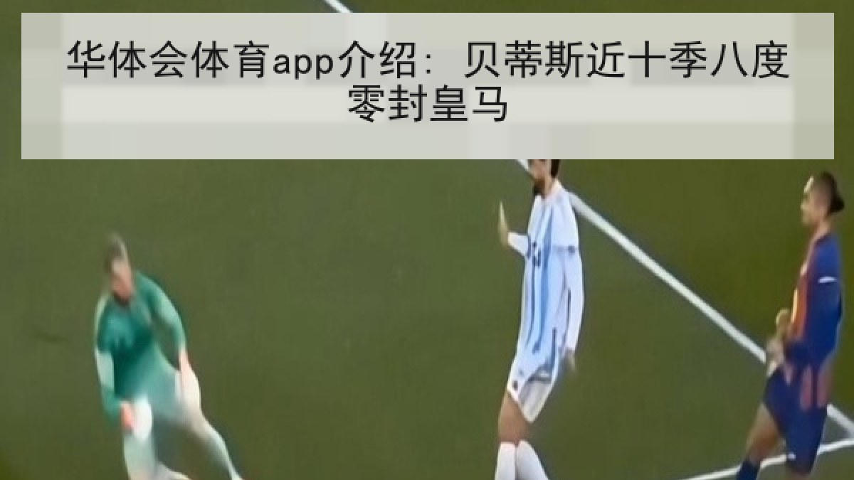 华体会体育app介绍: 贝蒂斯近十季八度零封皇马 华体会体育app介绍: 贝蒂斯近十季八度零封皇马